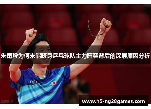 朱雨玲为何未能跻身乒乓球队主力阵容背后的深层原因分析