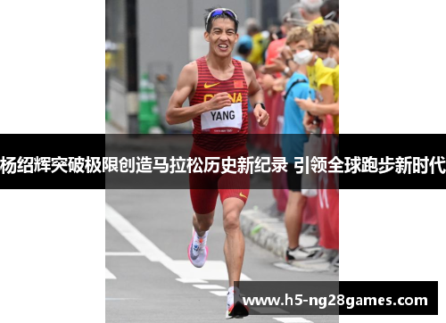 杨绍辉突破极限创造马拉松历史新纪录 引领全球跑步新时代 杨绍辉突破极限创造马拉松历史新纪录 引领全球跑步新时代
