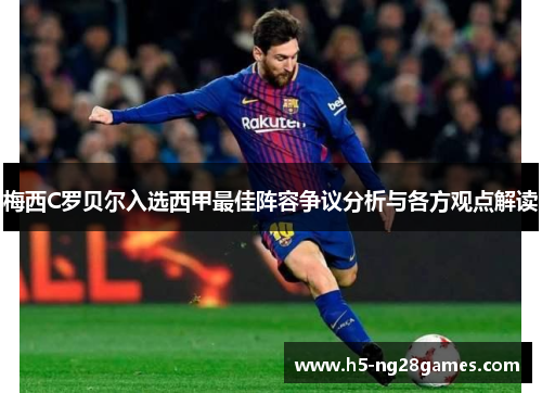 梅西C罗贝尔入选西甲最佳阵容争议分析与各方观点解读 梅西C罗贝尔入选西甲最佳阵容争议分析与各方观点解读