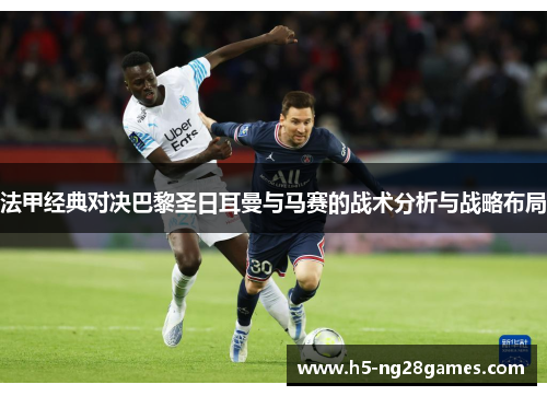 法甲经典对决巴黎圣日耳曼与马赛的战术分析与战略布局
