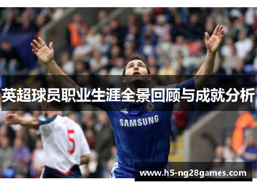 英超球员职业生涯全景回顾与成就分析 英超球员职业生涯全景回顾与成就分析