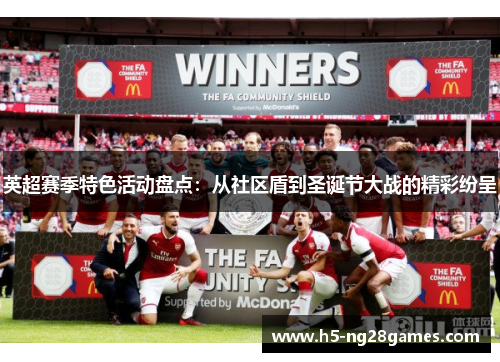 英超赛季特色活动盘点:从社区盾到圣诞节大战的精彩纷呈 英超赛季特色活动盘点:从社区盾到圣诞节大战的精彩纷呈
