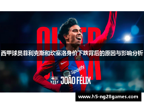 西甲球员菲利克斯和坎塞洛身价下跌背后的原因与影响分析 西甲球员菲利克斯和坎塞洛身价下跌背后的原因与影响分析