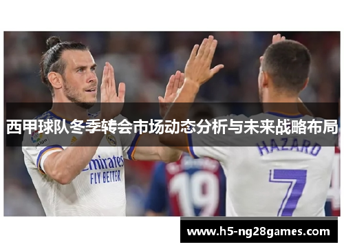 西甲球队冬季转会市场动态分析与未来战略布局 西甲球队冬季转会市场动态分析与未来战略布局