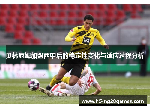 贝林厄姆加盟西甲后的稳定性变化与适应过程分析