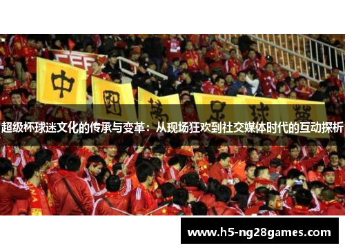 超级杯球迷文化的传承与变革：从现场狂欢到社交媒体时代的互动探析