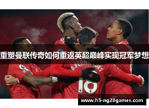 重塑曼联传奇如何重返英超巅峰实现冠军梦想