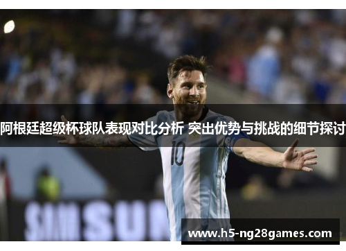 阿根廷超级杯球队表现对比分析 突出优势与挑战的细节探讨