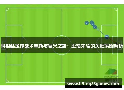 阿根廷足球战术革新与复兴之路：重拾荣耀的关键策略解析